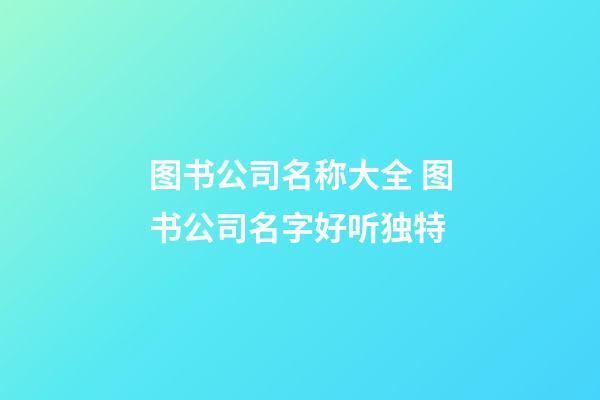 图书公司名称大全 图书公司名字好听独特-第1张-公司起名-玄机派